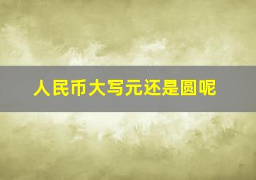 人民币大写元还是圆呢