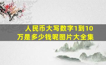 人民币大写数字1到10万是多少钱呢图片大全集