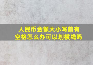 人民币金额大小写前有空格怎么办可以划横线吗