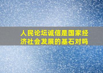 人民论坛诚信是国家经济社会发展的基石对吗