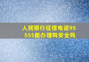 人民银行征信电话95555能办理吗安全吗