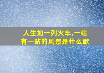 人生如一列火车,一站有一站的风景是什么歌