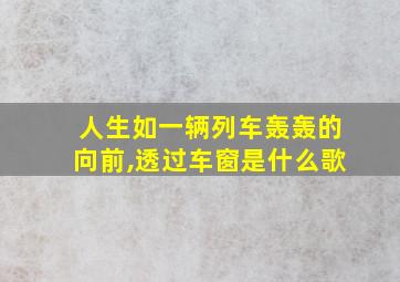 人生如一辆列车轰轰的向前,透过车窗是什么歌