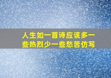 人生如一首诗应该多一些热烈少一些愁苦仿写