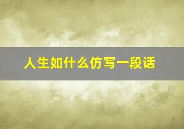 人生如什么仿写一段话