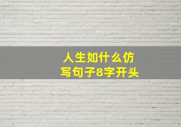 人生如什么仿写句子8字开头