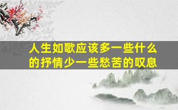 人生如歌应该多一些什么的抒情少一些愁苦的叹息