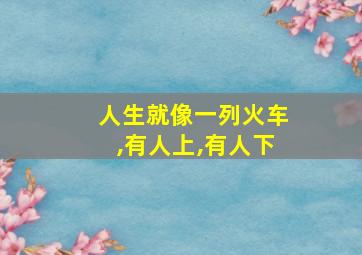 人生就像一列火车,有人上,有人下