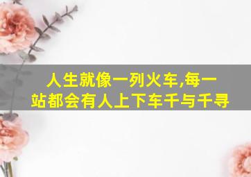 人生就像一列火车,每一站都会有人上下车千与千寻