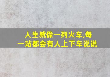 人生就像一列火车,每一站都会有人上下车说说