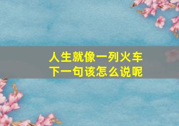 人生就像一列火车下一句该怎么说呢