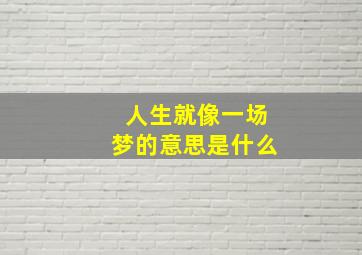 人生就像一场梦的意思是什么