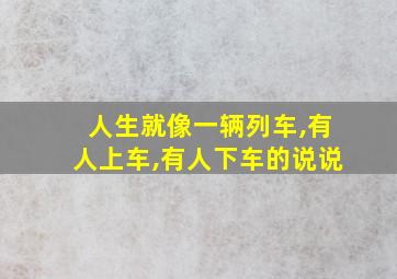 人生就像一辆列车,有人上车,有人下车的说说