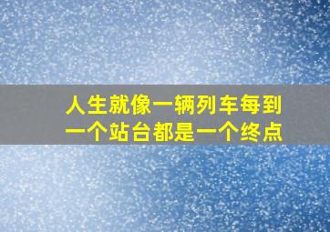 人生就像一辆列车每到一个站台都是一个终点