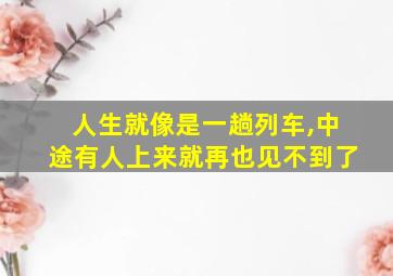 人生就像是一趟列车,中途有人上来就再也见不到了