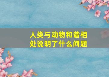 人类与动物和谐相处说明了什么问题