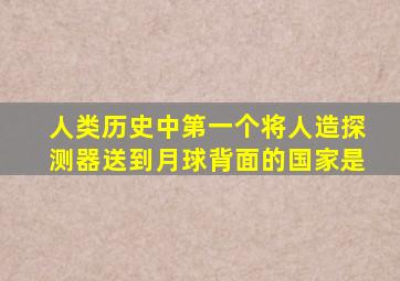 人类历史中第一个将人造探测器送到月球背面的国家是