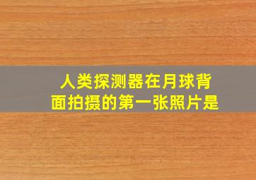 人类探测器在月球背面拍摄的第一张照片是