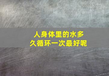 人身体里的水多久循环一次最好呢