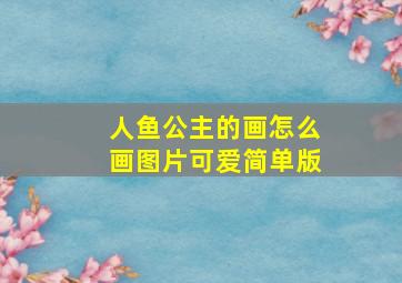 人鱼公主的画怎么画图片可爱简单版