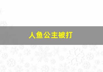 人鱼公主被打