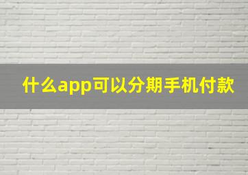 什么app可以分期手机付款