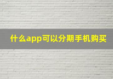 什么app可以分期手机购买