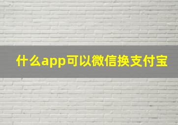 什么app可以微信换支付宝