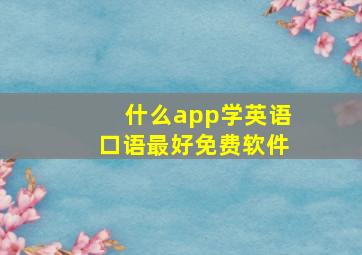 什么app学英语口语最好免费软件