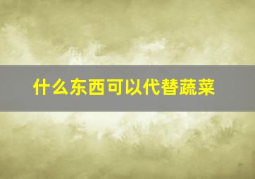 什么东西可以代替蔬菜