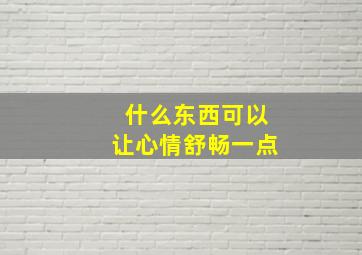 什么东西可以让心情舒畅一点