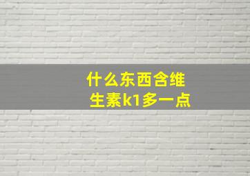 什么东西含维生素k1多一点