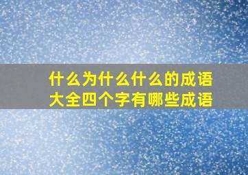 什么为什么什么的成语大全四个字有哪些成语