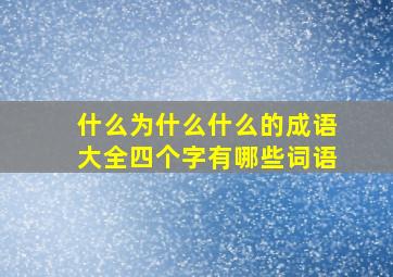 什么为什么什么的成语大全四个字有哪些词语