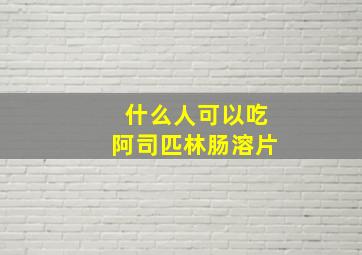 什么人可以吃阿司匹林肠溶片