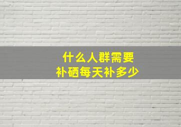 什么人群需要补硒每天补多少