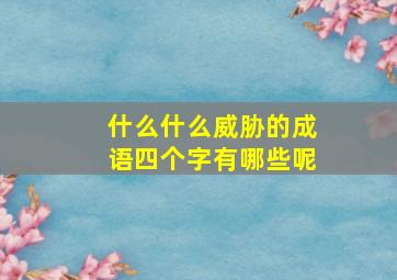 什么什么威胁的成语四个字有哪些呢