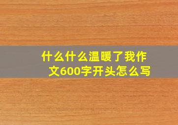 什么什么温暖了我作文600字开头怎么写