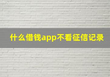 什么借钱app不看征信记录