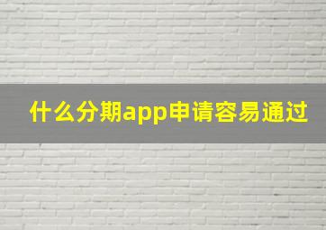 什么分期app申请容易通过