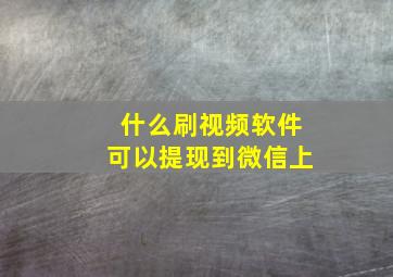 什么刷视频软件可以提现到微信上