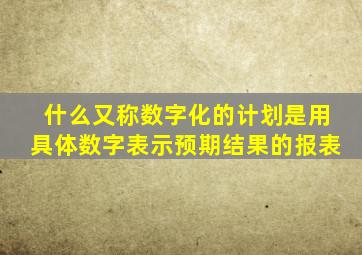 什么又称数字化的计划是用具体数字表示预期结果的报表