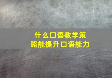 什么口语教学策略能提升口语能力