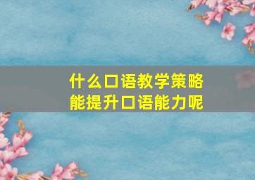 什么口语教学策略能提升口语能力呢