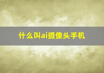 什么叫ai摄像头手机