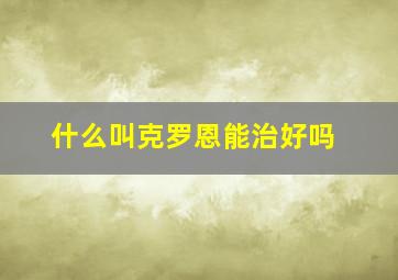 什么叫克罗恩能治好吗