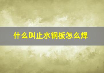 什么叫止水钢板怎么焊