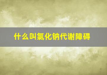 什么叫氯化钠代谢障碍