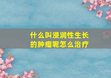 什么叫浸润性生长的肿瘤呢怎么治疗