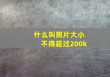 什么叫照片大小不得超过200k